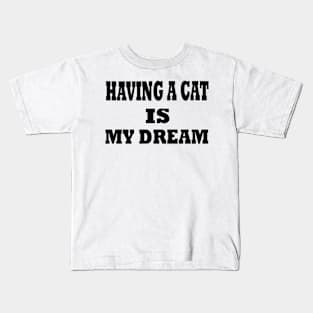 having a cat is my dream Kids T-Shirt